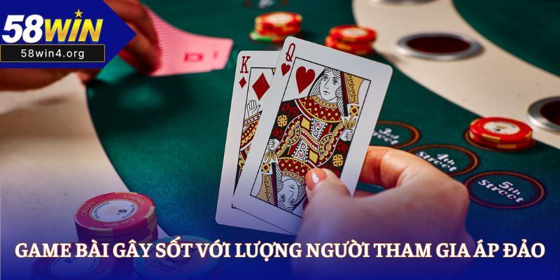 58WIN Nhà Cái Cá Cược Online Uy Tín Nhất Năm 2025 39 Game bài gây sốt với lượng người tham gia áp đảo