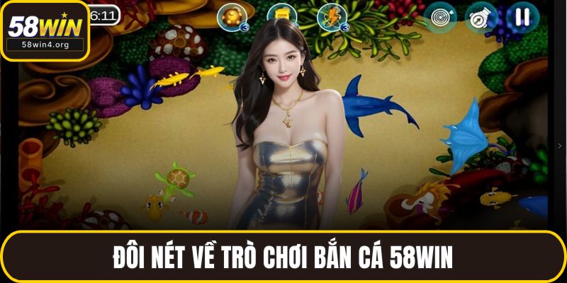 Bắn Cá 58WIN – Đồ Họa Sắc Nét Cùng Phần Thưởng Khủng 1 Đôi nét về trò chơi bắn cá 58WIN
