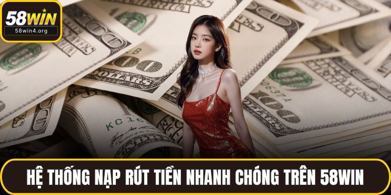 Giới Thiệu 58WIN - Nền Tảng Cá Cược Đa Dạng Và An Toàn 3 Hệ thống nạp rút tiền nhanh chóng trên 58WIN
