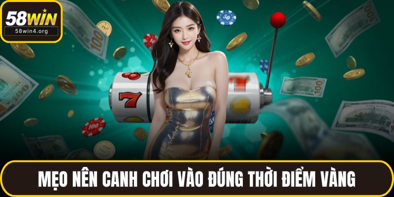 Nổ Hũ 58WIN - Quay Là Trúng, Săn Jackpot Cực Đỉnh Mỗi Ngày 3 Mẹo nên canh chơi vào đúng thời điểm vàng
