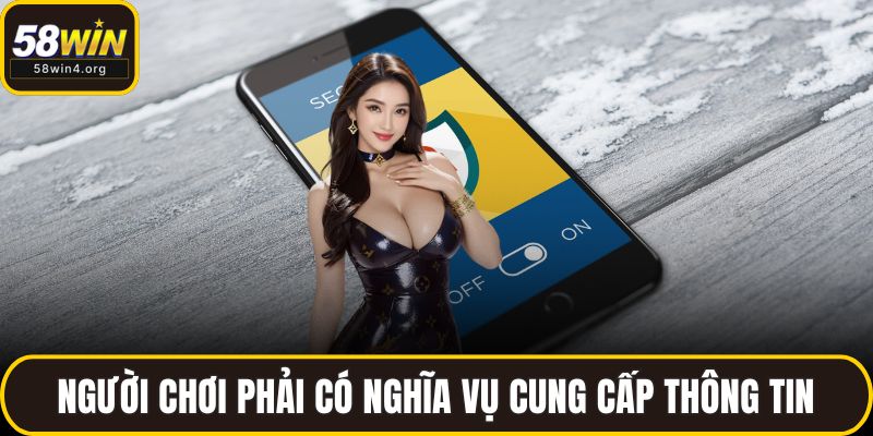 Chính Sách Bảo Mật 58WIN - Cam Kết Tin Cậy Cho Người Dùng 3 Người chơi phải có nghĩa vụ cung cấp thông tin
