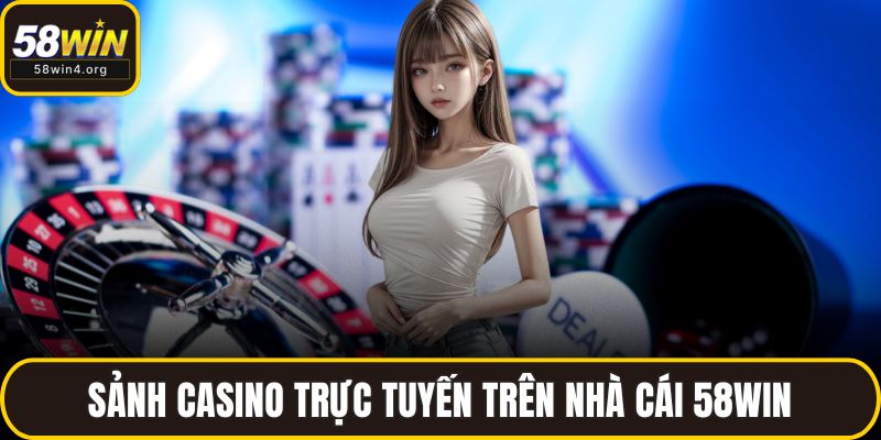 Giới Thiệu 58WIN - Nền Tảng Cá Cược Đa Dạng Và An Toàn 2 Sảnh casino trực tuyến trên nhà cái 58WIN