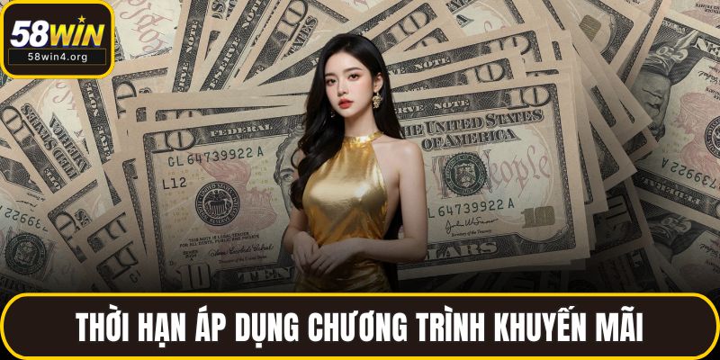Khuyến Mãi 58WIN Đỉnh Cao – Ưu Đãi Cực Lớn Chờ Bạn 3 Thời hạn áp dụng chương trình khuyến mãi