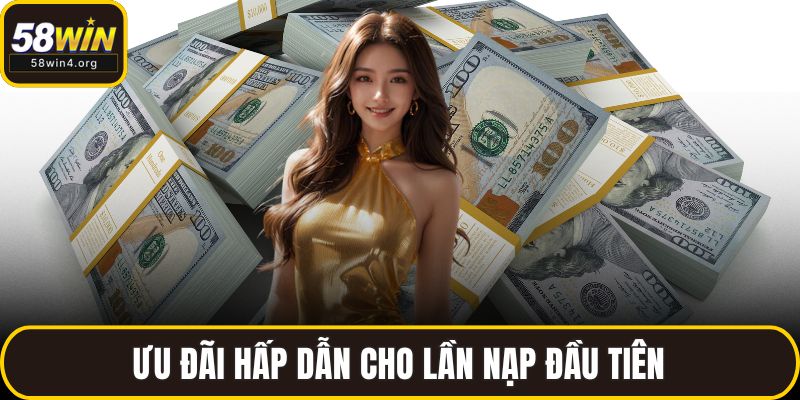 Khuyến Mãi 58WIN Đỉnh Cao – Ưu Đãi Cực Lớn Chờ Bạn 2 Ưu đãi hấp dẫn cho lần nạp đầu tiên